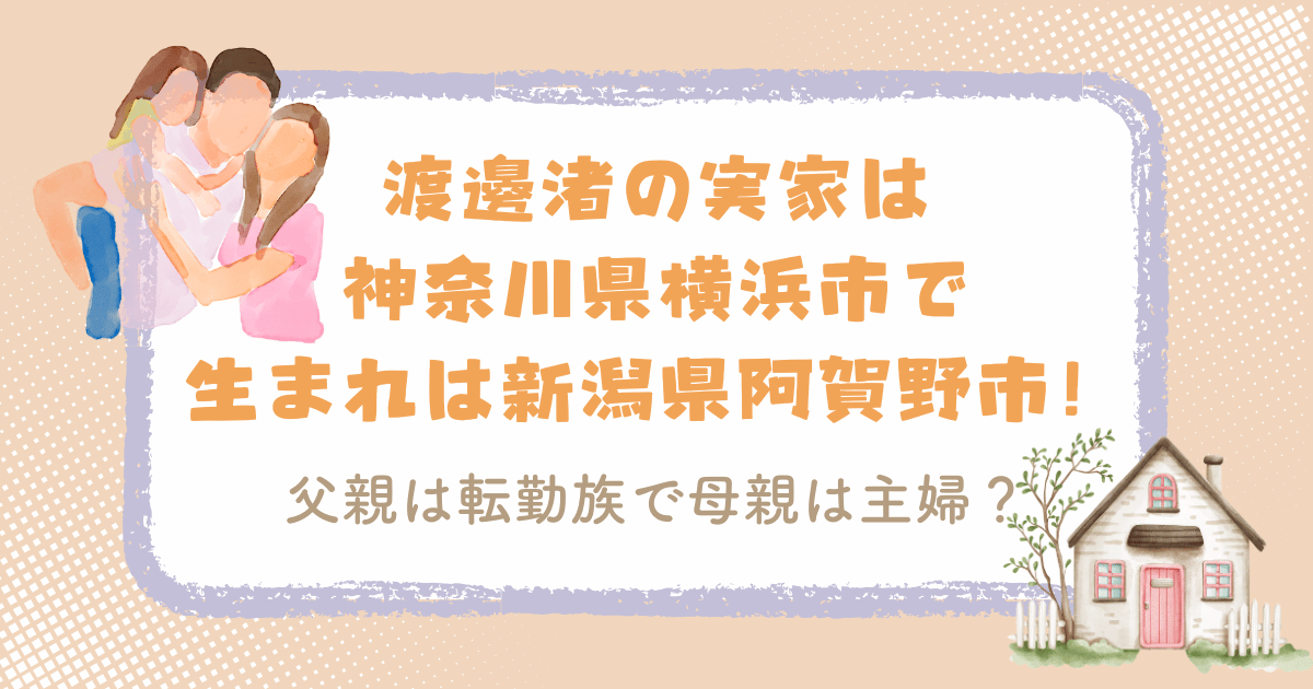 渡邊渚の実家は神奈川県横浜市で生まれは新潟県阿賀野市！父親は転勤族で母親は主婦？