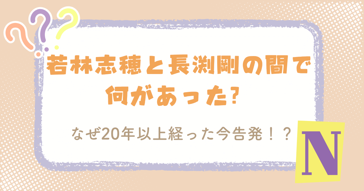 若林志穂と長渕剛の間で何があった？なぜ20年以上経った今告発！？