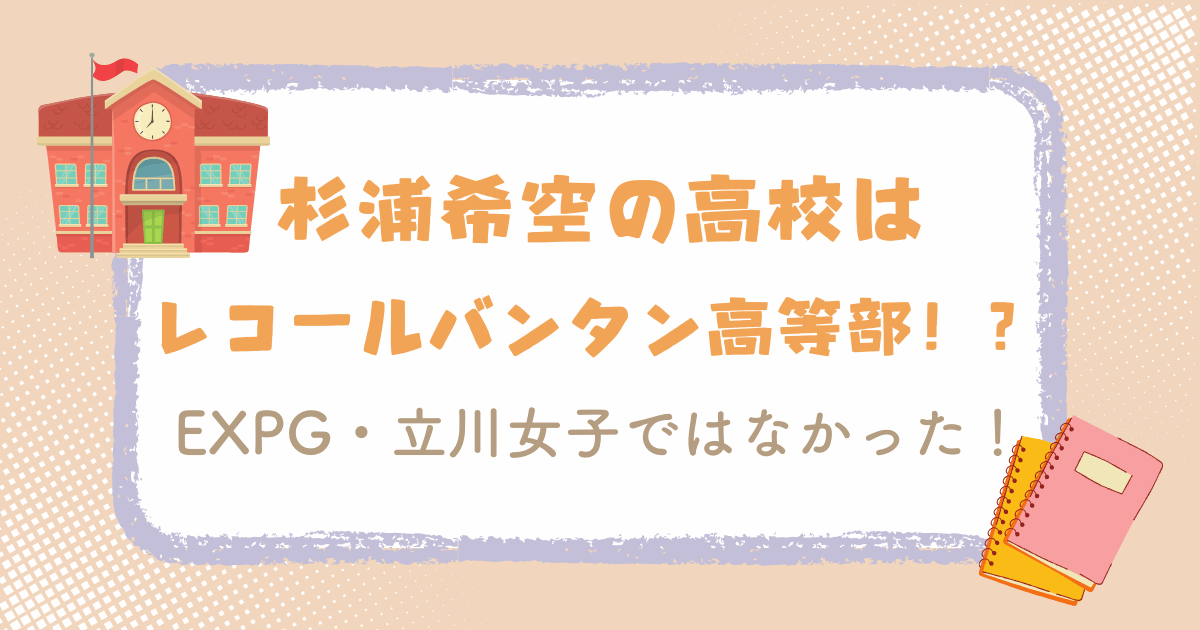 杉浦希空（のあ）の高校はレコールバンタン高等部！？EXPG・立川女子ではなかった！